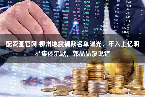 配资查官网 柳州地震捐款名单曝光，年入上亿明星集体沉默，郭晶晶没说错