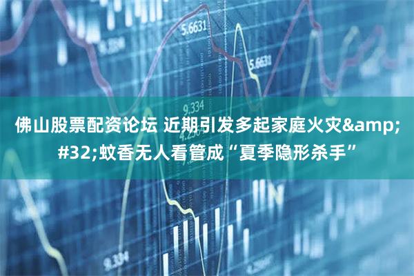 佛山股票配资论坛 近期引发多起家庭火灾 蚊香无人看管成“夏季隐形杀手”