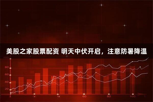 美股之家股票配资 明天中伏开启，注意防暑降温