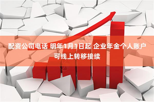 配资公司电话 明年1月1日起 企业年金个人账户可线上转移接续
